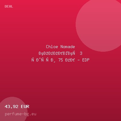 Chloe Nomade комплект 3 части 75 мл - EDP — оферта от perfume-bg.eu